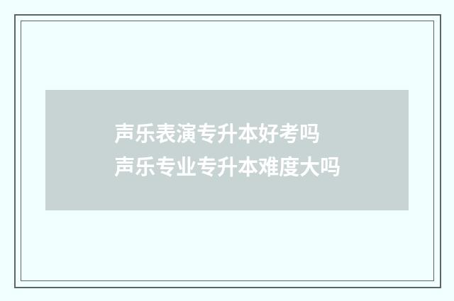 声乐表演专升本好考吗 声乐专业专升本难度大吗