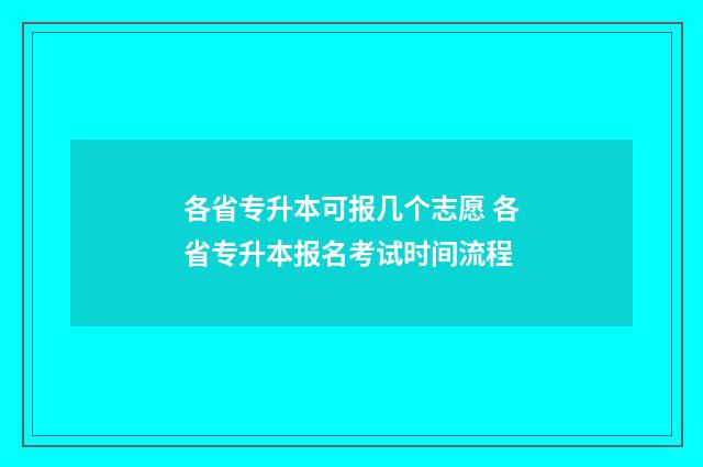 各省专升本可报几个志愿 各省专升本报名考试时间流程