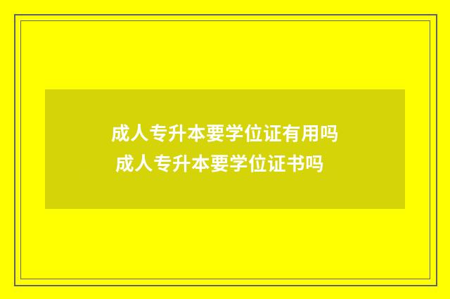 成人专升本要学位证有用吗 成人专升本要学位证书吗