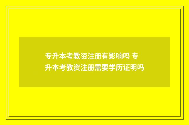 专升本考教资注册有影响吗 专升本考教资注册需要学历证明吗