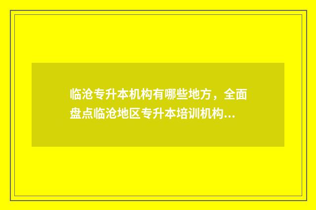 临沧专升本机构有哪些地方，全面盘点临沧地区专升本培训机构 临沧教育学院专升本录取分数线