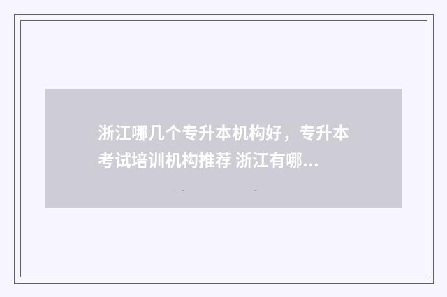 浙江哪几个专升本机构好，专升本考试培训机构推荐 浙江有哪些专升本学校