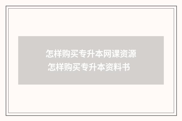 怎样购买专升本网课资源 怎样购买专升本资料书