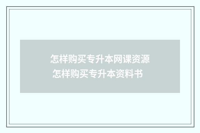 怎样购买专升本网课资源 怎样购买专升本资料书