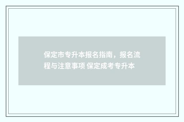 保定市专升本报名指南，报名流程与注意事项 保定成考专升本