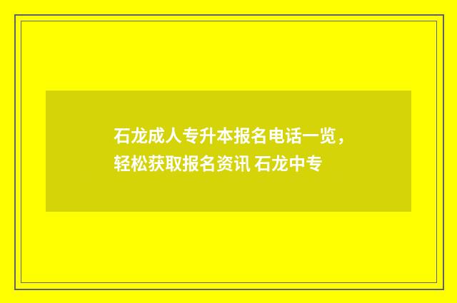 石龙成人专升本报名电话一览，轻松获取报名资讯 石龙中专