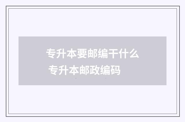 专升本要邮编干什么 专升本邮政编码