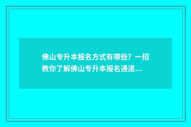 佛山专升本报名方式有哪些？一招教你了解佛山专升本报名通道 佛山自考专升本考点