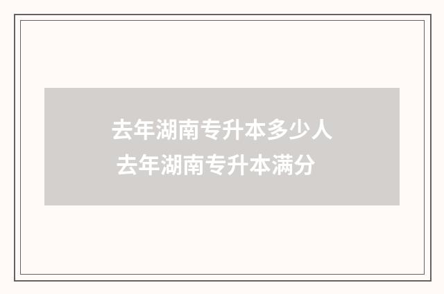 去年湖南专升本多少人 去年湖南专升本满分