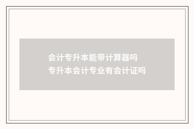 会计专升本能带计算器吗 专升本会计专业有会计证吗