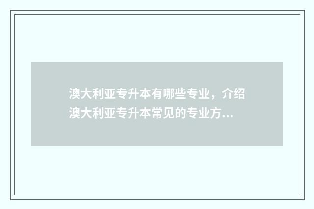 澳大利亚专升本有哪些专业，介绍澳大利亚专升本常见的专业方向 澳大利亚专升本读阿德莱德大学可以吗