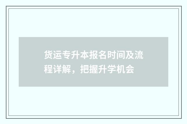 货运专升本报名时间及流程详解，把握升学机会