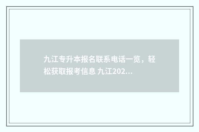 九江专升本报名联系电话一览，轻松获取报考信息 九江2024年专升本
