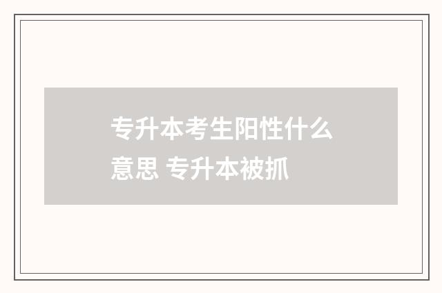 专升本考生阳性什么意思 专升本被抓