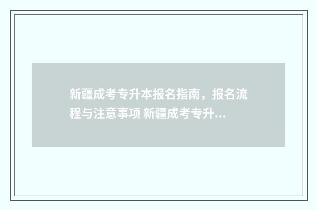 新疆成考专升本报名指南，报名流程与注意事项 新疆成考专升本学校