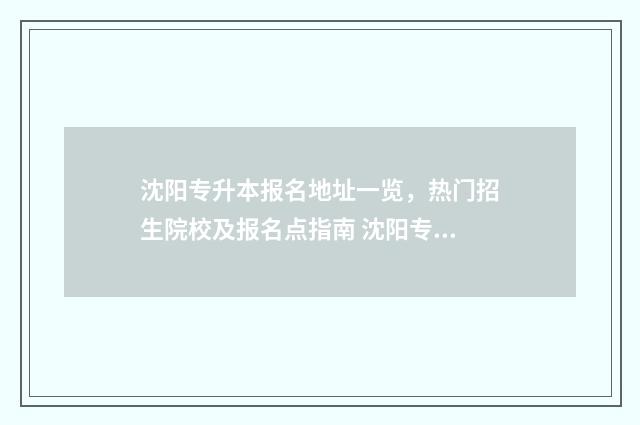 沈阳专升本报名地址一览，热门招生院校及报名点指南 沈阳专升本报名费多少钱