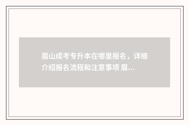 眉山成考专升本在哪里报名，详细介绍报名流程和注意事项 眉山成考专升本培训机构