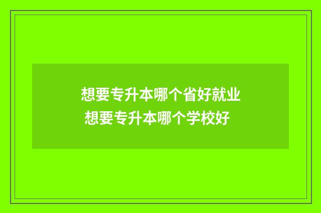想要专升本哪个省好就业 想要专升本哪个学校好