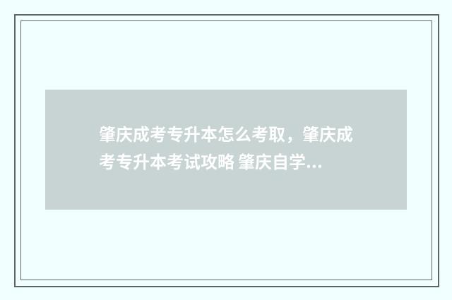肇庆成考专升本怎么考取，肇庆成考专升本考试攻略 肇庆自学考试专升本