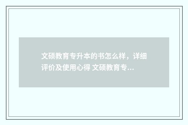 文硕教育专升本的书怎么样，详细评价及使用心得 文硕教育专升本升学率