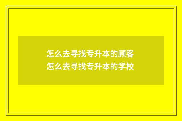 怎么去寻找专升本的顾客 怎么去寻找专升本的学校