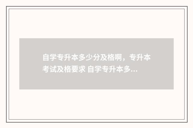 自学专升本多少分及格啊，专升本考试及格要求 自学专升本多少钱