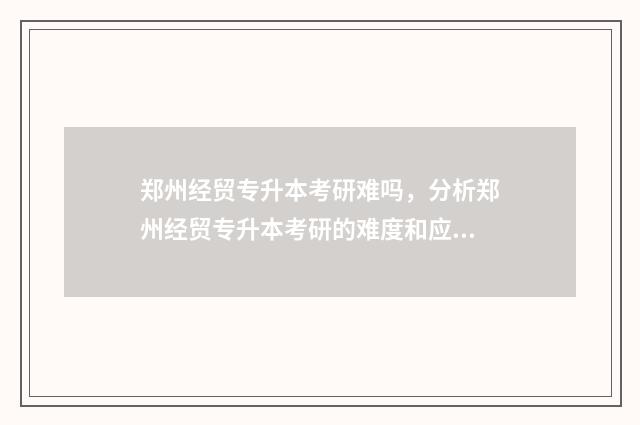 郑州经贸专升本考研难吗，分析郑州经贸专升本考研的难度和应对步骤 郑州经贸专升本历年录取分数线