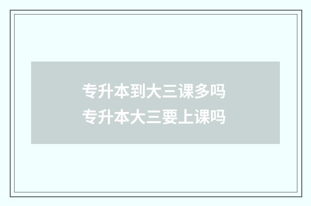 专升本到大三课多吗 专升本大三要上课吗