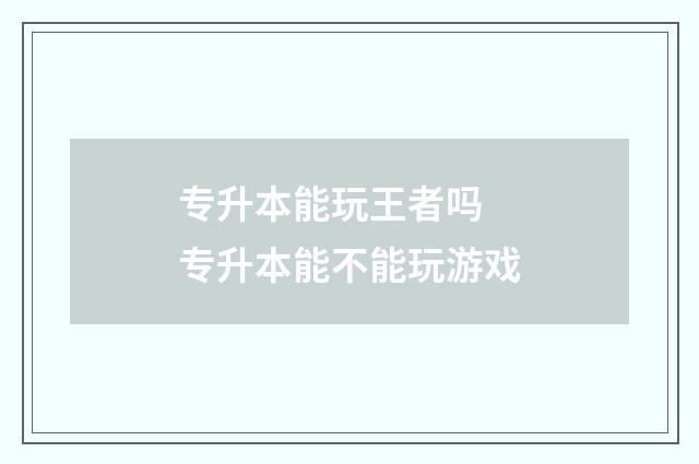 专升本能玩王者吗 专升本能不能玩游戏