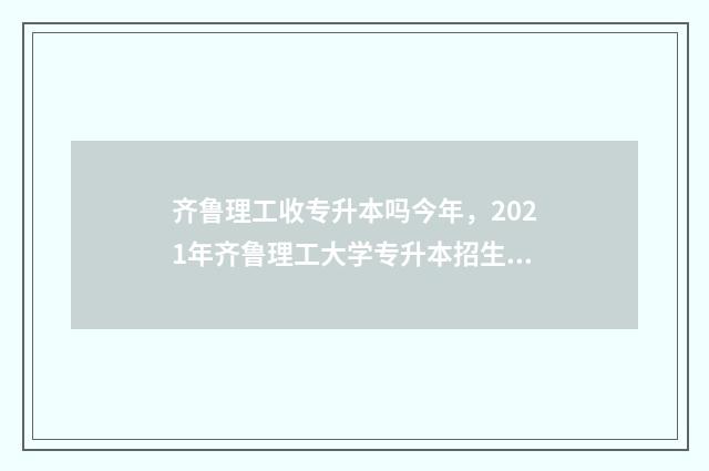 齐鲁理工收专升本吗今年，2021年齐鲁理工大学专升本招生信息 齐鲁理工2021专升本专业