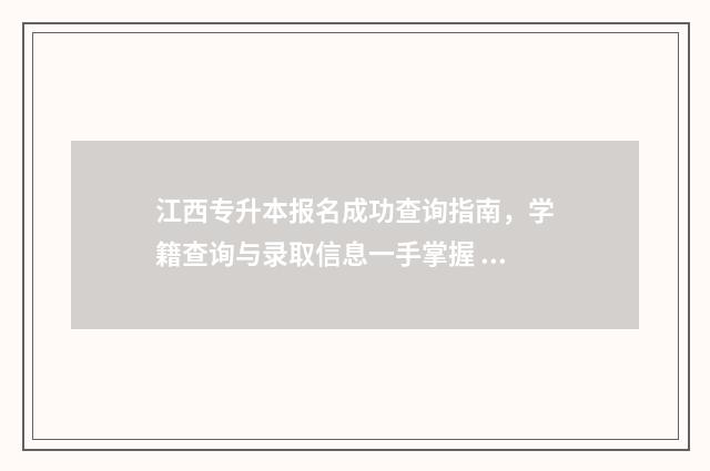 江西专升本报名成功查询指南，学籍查询与录取信息一手掌握 江西专升本报名费