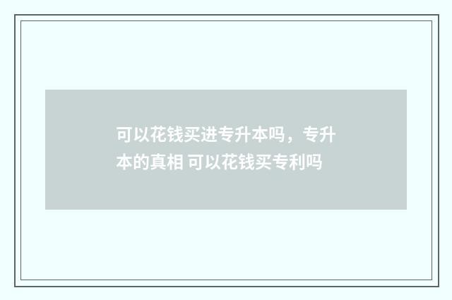 可以花钱买进专升本吗，专升本的真相 可以花钱买专利吗