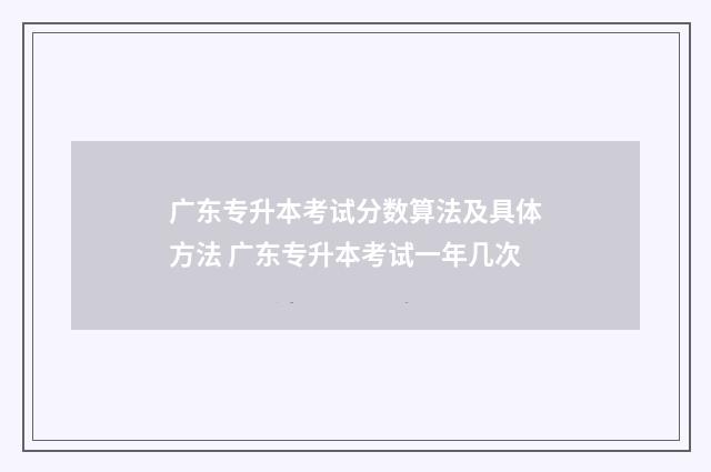 广东专升本考试分数算法及具体方法 广东专升本考试一年几次