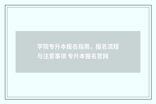 学院专升本报名指南，报名流程与注意事项 专升本报名官网