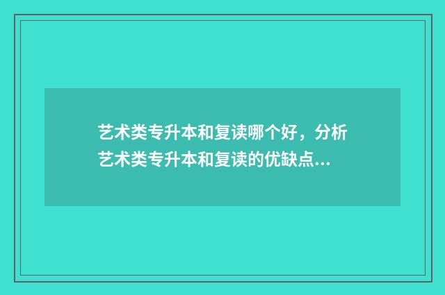 艺术类专升本和复读哪个好，分析艺术类专升本和复读的优缺点 艺术类专升本和普通专升本有什么区别