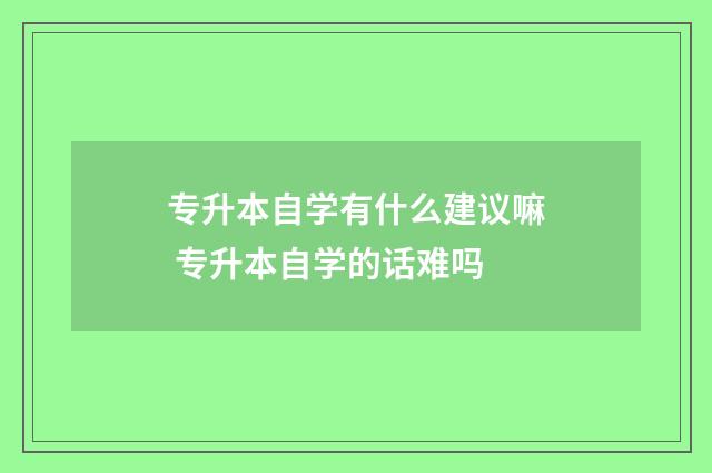 专升本自学有什么建议嘛 专升本自学的话难吗