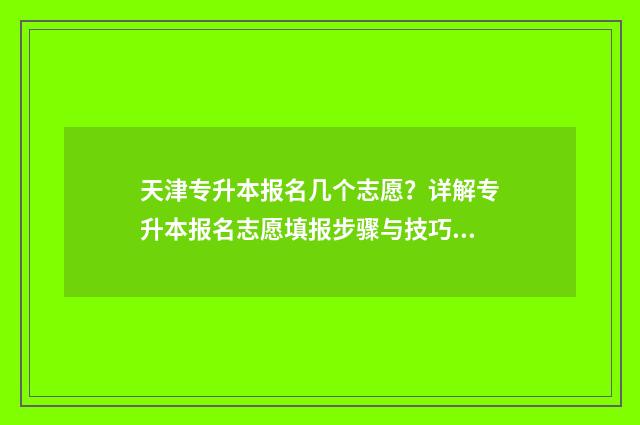 天津专升本报名几个志愿？详解专升本报名志愿填报步骤与技巧 天津专升本报名流程