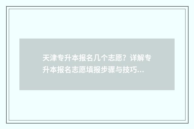 天津专升本报名几个志愿？详解专升本报名志愿填报步骤与技巧 天津专升本报名流程