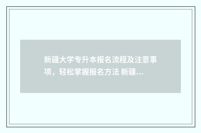 新疆大学专升本报名流程及注意事项，轻松掌握报名方法 新疆大学专升本分数线2024