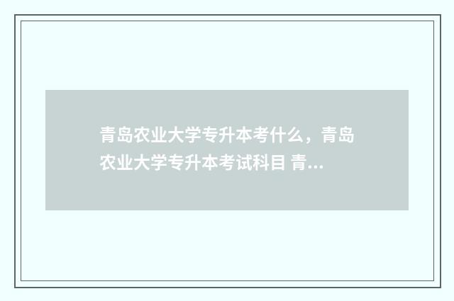 青岛农业大学专升本考什么，青岛农业大学专升本考试科目 青岛农业大学专升本分数线
