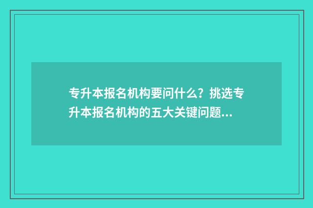 专升本报名机构要问什么？挑选专升本报名机构的五大关键问题 专升本报名机构被机构骗了怎么办