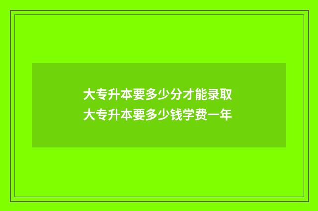 大专升本要多少分才能录取 大专升本要多少钱学费一年