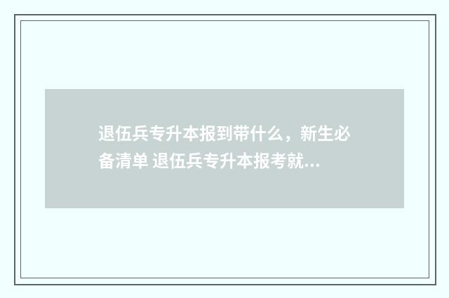 退伍兵专升本报到带什么，新生必备清单 退伍兵专升本报考就能上吗