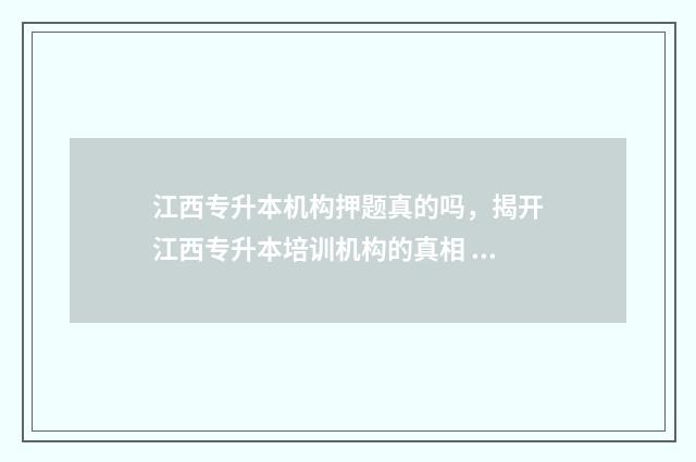 江西专升本机构押题真的吗，揭开江西专升本培训机构的真相 江西专升本机构排行