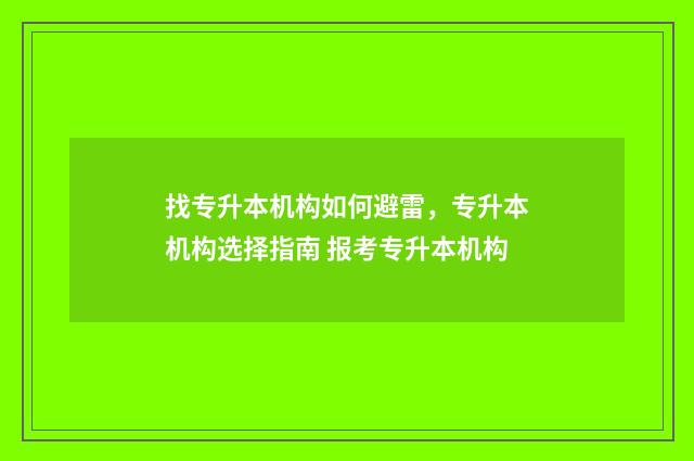 找专升本机构如何避雷，专升本机构选择指南 报考专升本机构