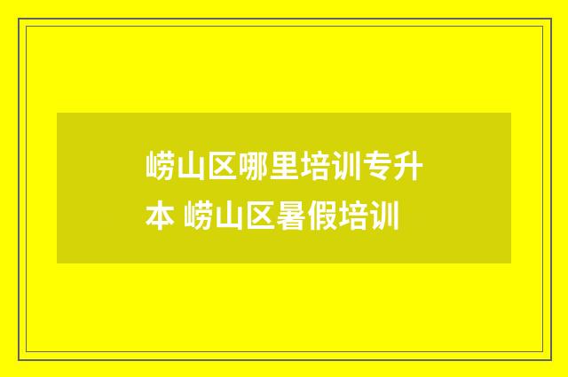 崂山区哪里培训专升本 崂山区暑假培训