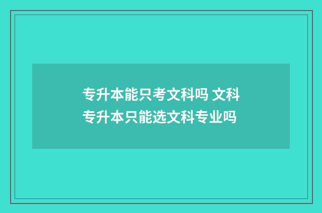 专升本能只考文科吗 文科专升本只能选文科专业吗