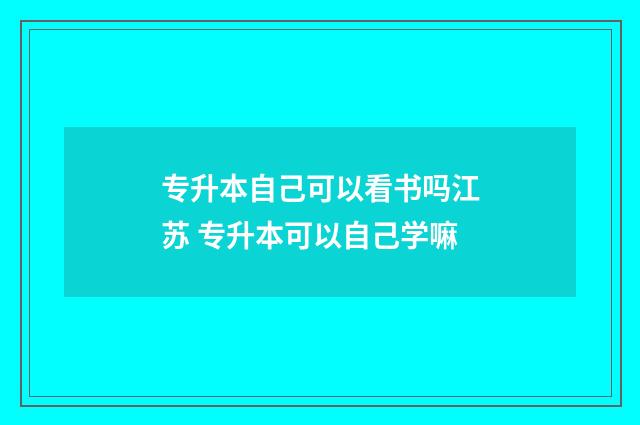 专升本自己可以看书吗江苏 专升本可以自己学嘛