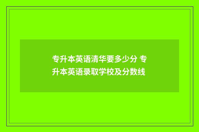 专升本英语清华要多少分 专升本英语录取学校及分数线