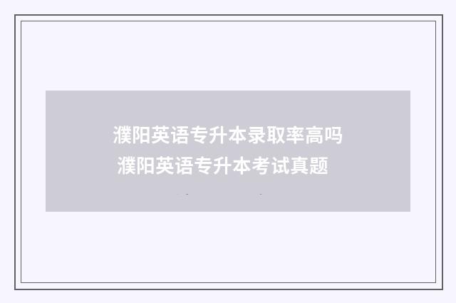 濮阳英语专升本录取率高吗 濮阳英语专升本考试真题
